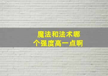 魔法和法术哪个强度高一点啊