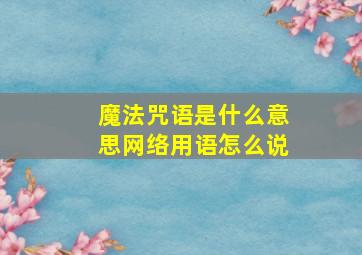 魔法咒语是什么意思网络用语怎么说