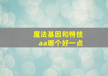 魔法基因和特技aa哪个好一点