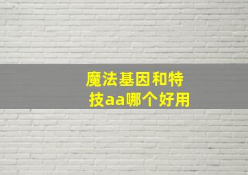 魔法基因和特技aa哪个好用