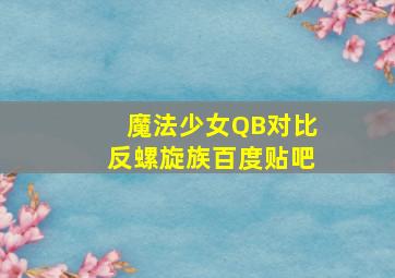 魔法少女QB对比反螺旋族百度贴吧