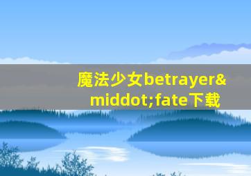 魔法少女betrayer·fate下载