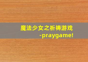 魔法少女之祈祷游戏-praygame!