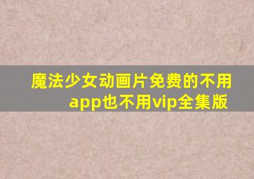 魔法少女动画片免费的不用app也不用vip全集版