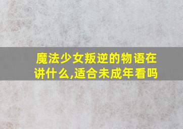 魔法少女叛逆的物语在讲什么,适合未成年看吗