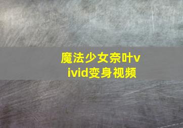 魔法少女奈叶vivid变身视频