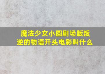 魔法少女小圆剧场版叛逆的物语开头电影叫什么