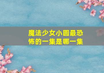 魔法少女小圆最恐怖的一集是哪一集