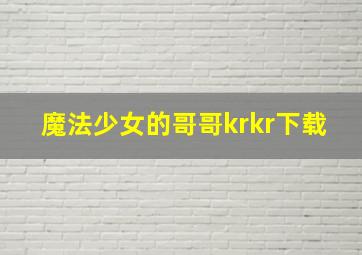 魔法少女的哥哥krkr下载