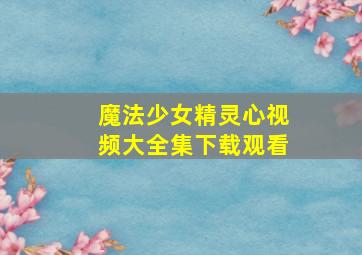 魔法少女精灵心视频大全集下载观看