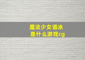 魔法少女语冰是什么游戏cg