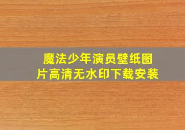 魔法少年演员壁纸图片高清无水印下载安装