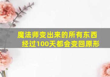 魔法师变出来的所有东西经过100天都会变回原形