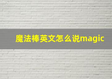 魔法棒英文怎么说magic