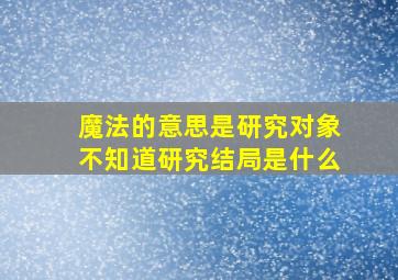 魔法的意思是研究对象不知道研究结局是什么