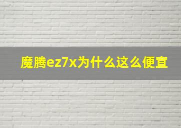 魔腾ez7x为什么这么便宜