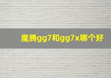 魔腾gg7和gg7x哪个好