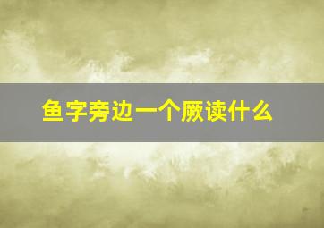 鱼字旁边一个厥读什么