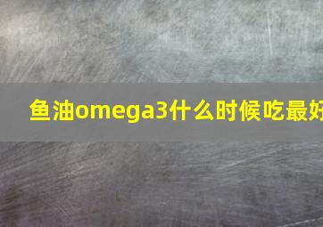 鱼油omega3什么时候吃最好