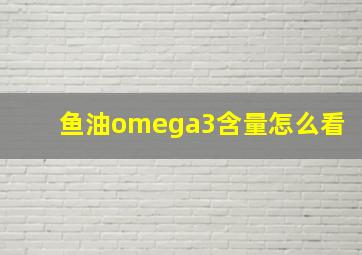 鱼油omega3含量怎么看