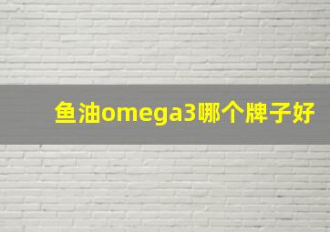 鱼油omega3哪个牌子好