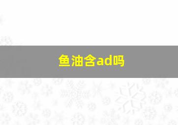 鱼油含ad吗