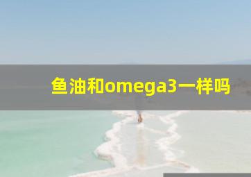 鱼油和omega3一样吗