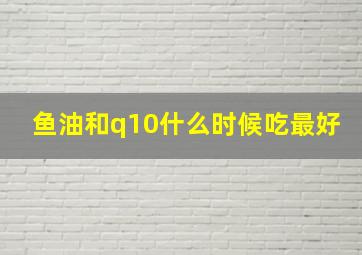 鱼油和q10什么时候吃最好