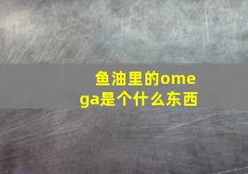 鱼油里的omega是个什么东西