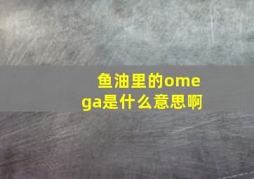 鱼油里的omega是什么意思啊