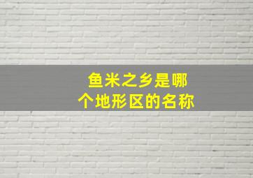 鱼米之乡是哪个地形区的名称