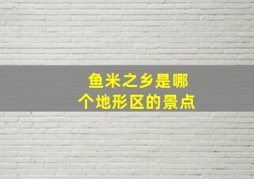 鱼米之乡是哪个地形区的景点