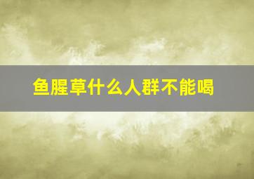 鱼腥草什么人群不能喝