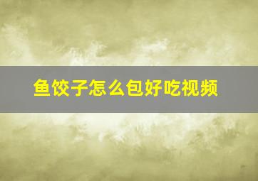 鱼饺子怎么包好吃视频