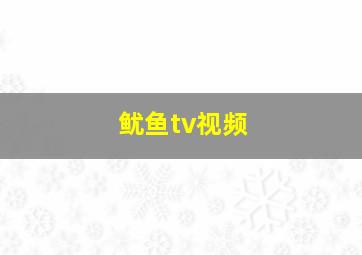 鱿鱼tv视频