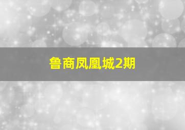 鲁商凤凰城2期