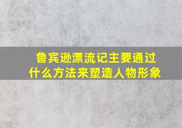 鲁宾逊漂流记主要通过什么方法来塑造人物形象