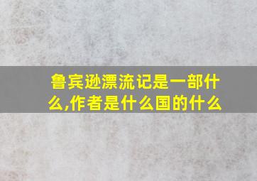 鲁宾逊漂流记是一部什么,作者是什么国的什么