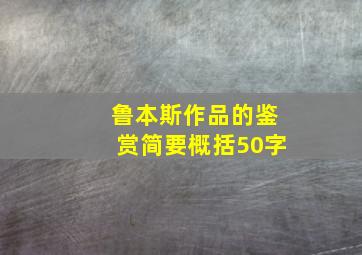 鲁本斯作品的鉴赏简要概括50字