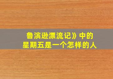 鲁滨逊漂流记》中的星期五是一个怎样的人