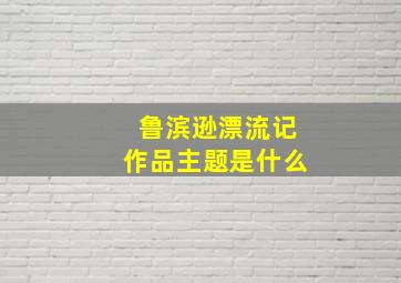 鲁滨逊漂流记作品主题是什么