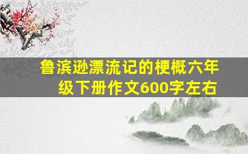 鲁滨逊漂流记的梗概六年级下册作文600字左右