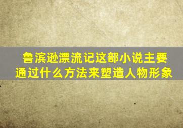 鲁滨逊漂流记这部小说主要通过什么方法来塑造人物形象