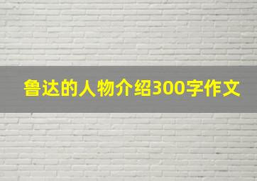 鲁达的人物介绍300字作文