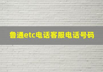 鲁通etc电话客服电话号码