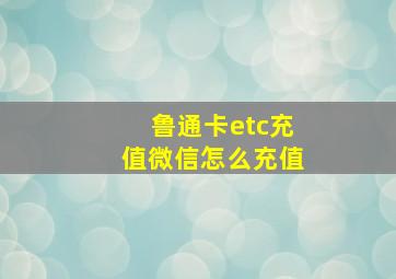 鲁通卡etc充值微信怎么充值