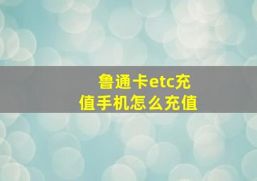 鲁通卡etc充值手机怎么充值