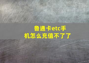 鲁通卡etc手机怎么充值不了了