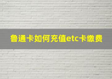 鲁通卡如何充值etc卡缴费