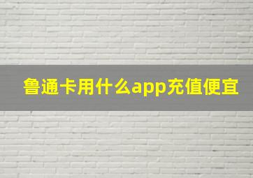 鲁通卡用什么app充值便宜